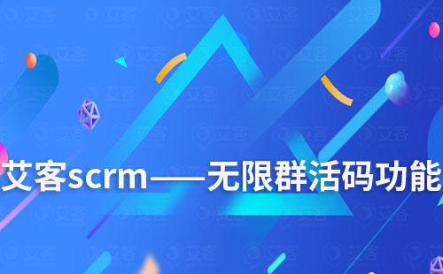 艾客scrm——无限群活码功能用途解说