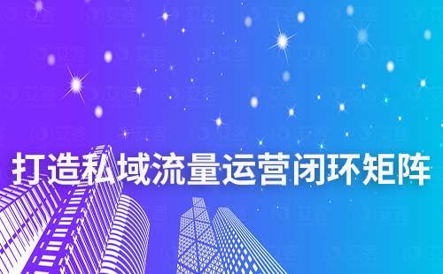 艾客SCRM如何助力企业打造私域运营闭环矩阵