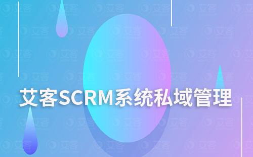 如何通过艾客SCRM系统管理私域流量