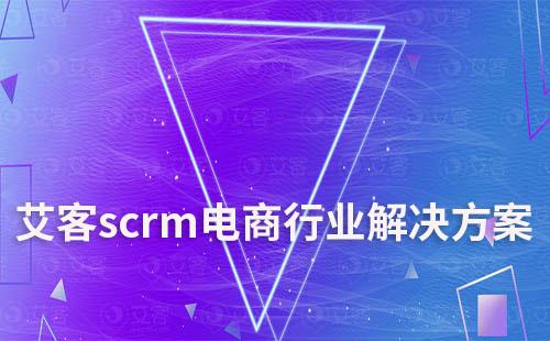 艾客scrm提供专业的电商行业解决方案