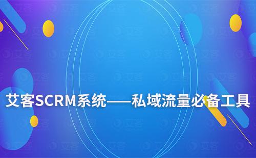 艾客SCRM系统——打造高质量私域流量必备工具