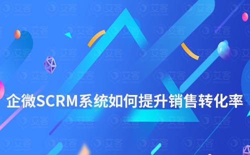 企业微信SCRM系统如何提升销售转化率