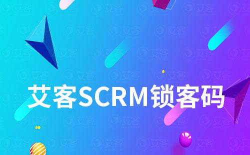 艾客SCRM锁客二维码有效避免员工撞单