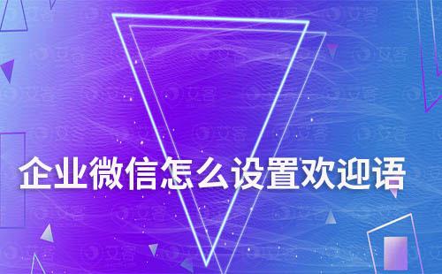 企业微信怎么设置欢迎语