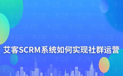 艾客SCRM系统如何实现社群运营