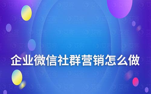 企业微信社群营销怎么做