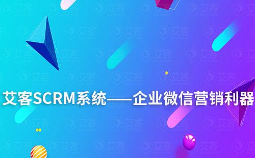 艾客SCRM系统——企业微信营销利器