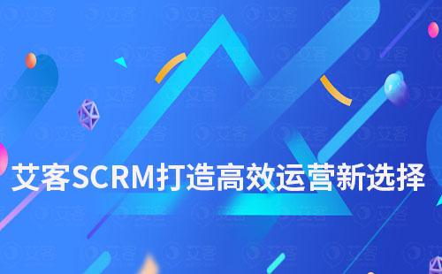 艾客SCRM打造高效运营新选择