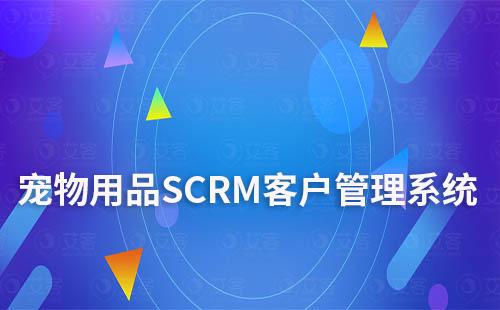 宠物用品商家如何利用SCRM系统做好客户管理