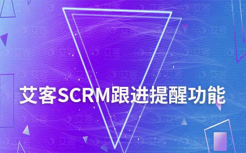 艾客SCRM跟进提醒功能