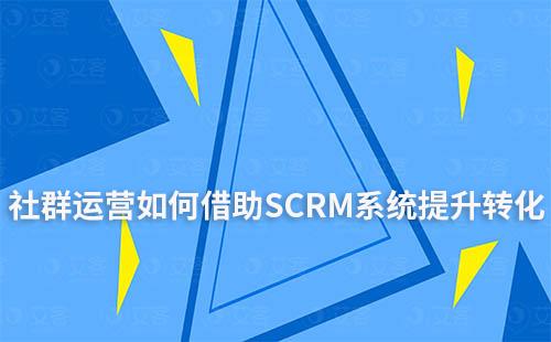 社群运营如何借助SCRM系统提升用户转化