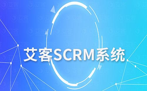 艾客SCRM系统实现获客、营销及管理一体化