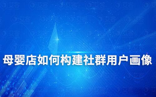 母婴店如何构建社群用户画像