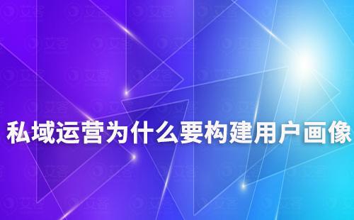 私域运营为什么要构建用户画像