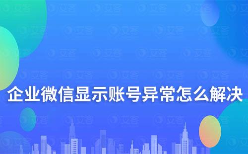 企业微信显示账号异常怎么解决