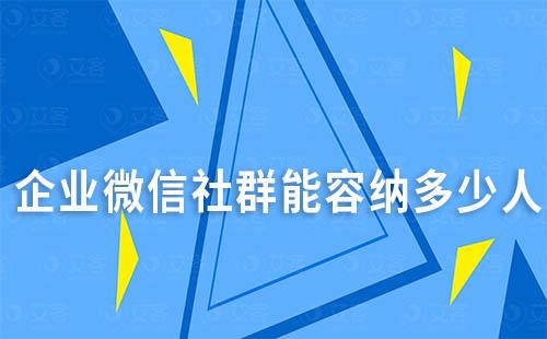 企业微信社群能容纳多少人