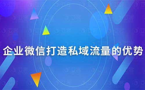 企业微信布局私域流量的优势有哪些