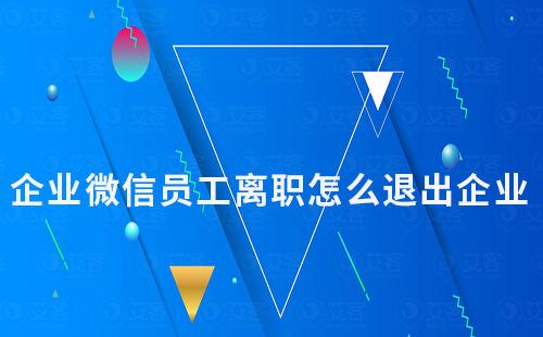 企业微信员工离职怎么退出企业