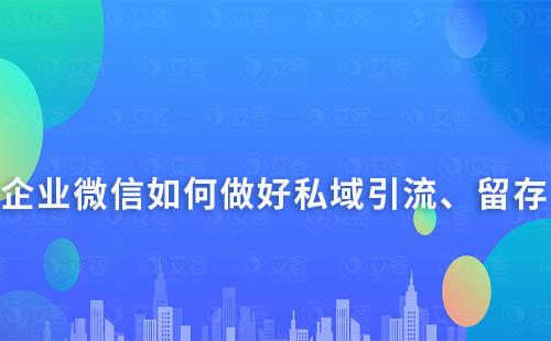 如何通过企业微信做好私域的引流、留存及转化