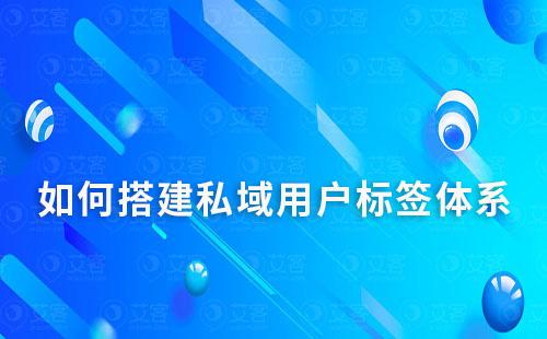 如何搭建私域用户标签体系