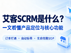 艾客SCRM是什么？一文看懂产品定位、核心功能与适用企业