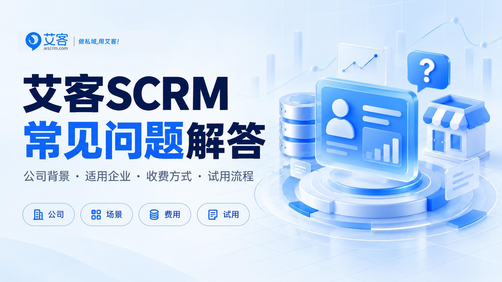 艾客SCRM常见问题：是哪家公司的、适合哪些企业、怎么收费、怎么试用